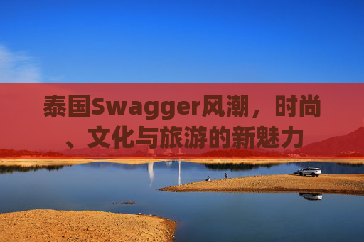 泰国Swagger风潮，时尚、文化与旅游的新魅力
